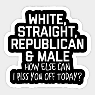 White Straight Republican Male How else Can I Piss You Off Today Sticker